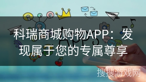 科瑞商城购物APP：发现属于您的专属尊享