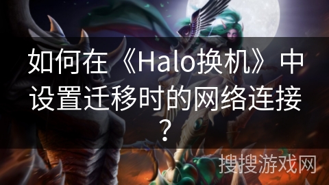 如何在《Halo换机》中设置迁移时的网络连接？