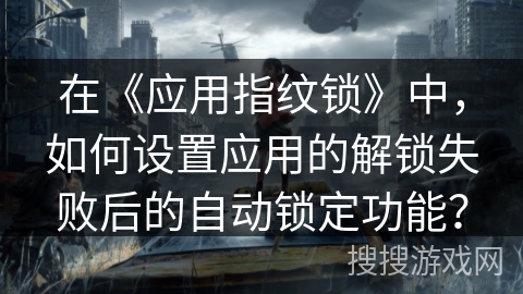在《应用指纹锁》中，如何设置应用的解锁失败后的自动锁定功能？
