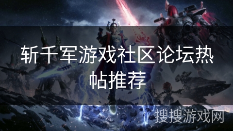 斩千军游戏社区论坛热帖推荐