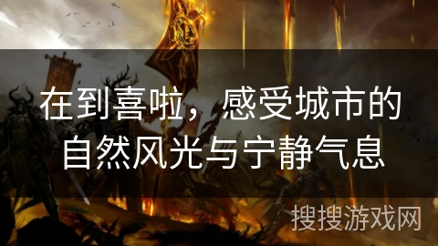 在到喜啦，感受城市的自然风光与宁静气息