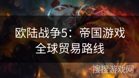 欧陆战争5：帝国游戏全球贸易路线