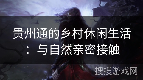 贵州通的乡村休闲生活：与自然亲密接触