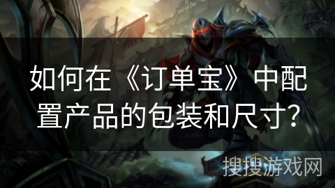 如何在《订单宝》中配置产品的包装和尺寸？