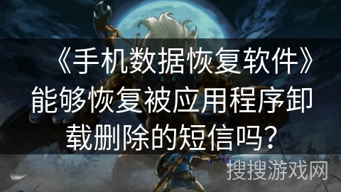 《手机数据恢复软件》能够恢复被应用程序卸载删除的短信吗？