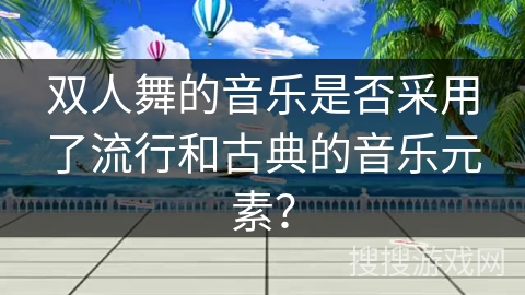 双人舞的音乐是否采用了流行和古典的音乐元素？