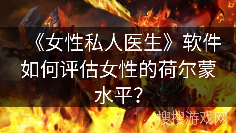 《女性私人医生》软件如何评估女性的荷尔蒙水平？