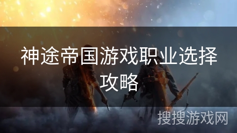 神途帝国游戏职业选择攻略