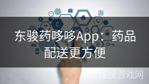 东骏药哆哆App：药品配送更方便