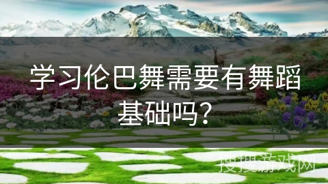 学习伦巴舞需要有舞蹈基础吗？