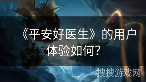 《平安好医生》的用户体验如何？