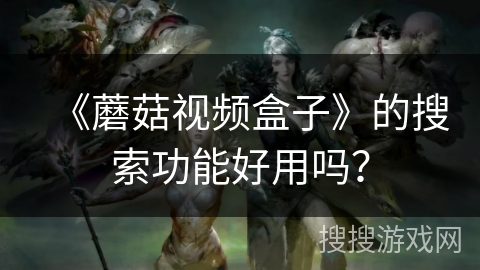 《蘑菇视频盒子》的搜索功能好用吗？