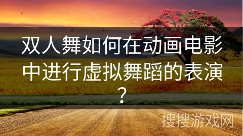 双人舞如何在动画电影中进行虚拟舞蹈的表演？
