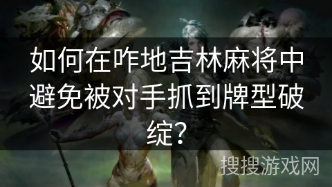 如何在咋地吉林麻将中避免被对手抓到牌型破绽？