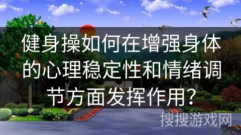 健身操如何在增强身体的心理稳定性和情绪调节方面发挥作用？