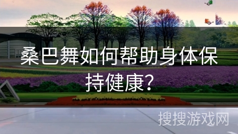 桑巴舞如何帮助身体保持健康？