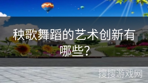 秧歌舞蹈的艺术创新有哪些？