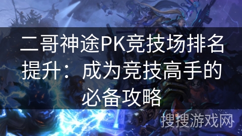 二哥神途PK竞技场排名提升：成为竞技高手的必备攻略