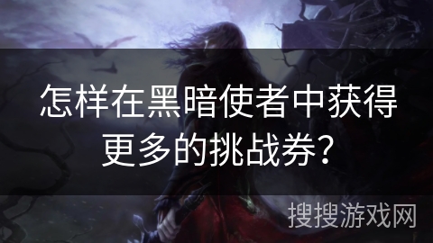 怎样在黑暗使者中获得更多的挑战券？