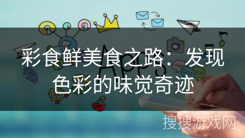 彩食鲜美食之路：发现色彩的味觉奇迹