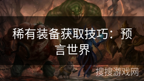 稀有装备获取技巧：预言世界