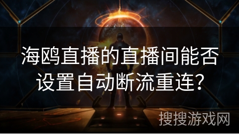 海鸥直播的直播间能否设置自动断流重连？