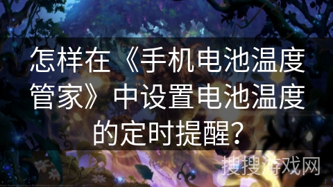 怎样在《手机电池温度管家》中设置电池温度的定时提醒？