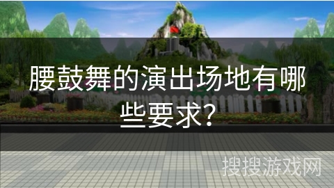 腰鼓舞的演出场地有哪些要求？