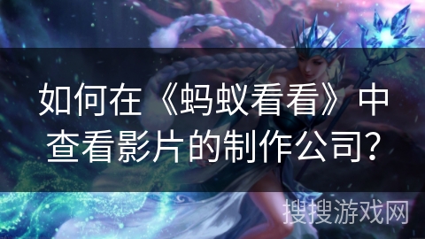 如何在《蚂蚁看看》中查看影片的制作公司? 如何在《蚂蚁看看》中查看影片的制作公司?