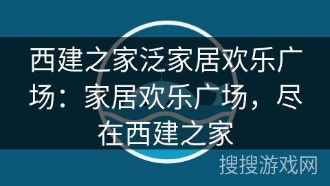 西建之家泛家居欢乐广场：家居欢乐广场，尽在西建之家