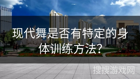 现代舞是否有特定的身体训练方法？