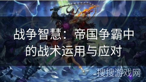 战争智慧：帝国争霸中的战术运用与应对