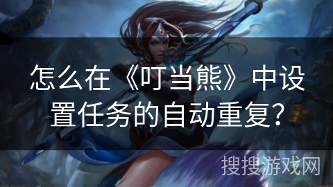 怎么在《叮当熊》中设置任务的自动重复？
