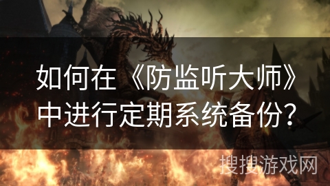 如何在《防监听大师》中进行定期系统备份？