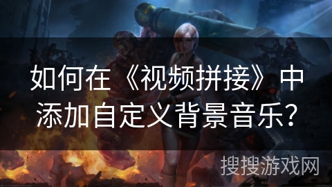 如何在《视频拼接》中添加自定义背景音乐？