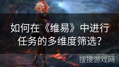 如何在《维易》中进行任务的多维度筛选？