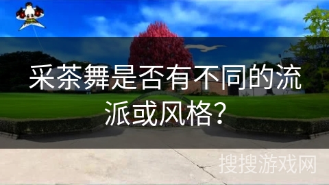 采茶舞是否有不同的流派或风格？