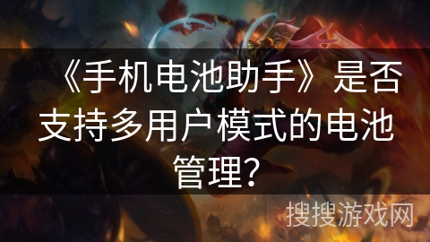 《手机电池助手》是否支持多用户模式的电池管理？