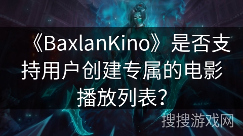 《BaxlanKino》是否支持用户创建专属的电影播放列表？