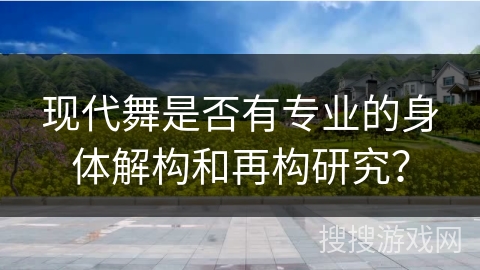 现代舞是否有专业的身体解构和再构研究？