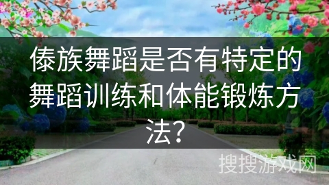 傣族舞蹈是否有特定的舞蹈训练和体能锻炼方法？