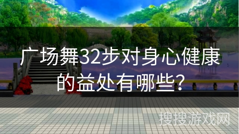 广场舞32步对身心健康的益处有哪些？