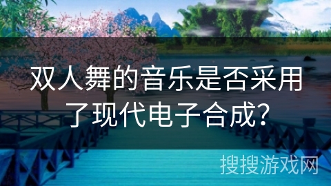 双人舞的音乐是否采用了现代电子合成？