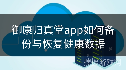 御康归真堂app如何备份与恢复健康数据