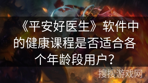 《平安好医生》软件中的健康课程是否适合各个年龄段用户？