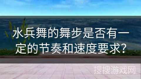 水兵舞的舞步是否有一定的节奏和速度要求？