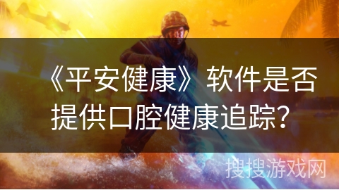 《平安健康》软件是否提供口腔健康追踪？
