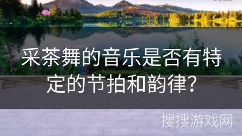 采茶舞的音乐是否有特定的节拍和韵律？