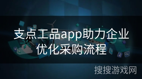 支点工品app助力企业优化采购流程
