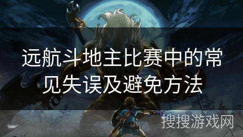 远航斗地主比赛中的常见失误及避免方法